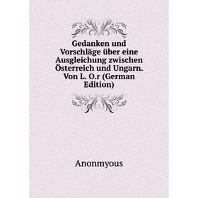

Книга Gedanken und Vorschläge über eine Ausgleichung zwischen Österreich und Ungarn. Von L. O.r (German Edition)