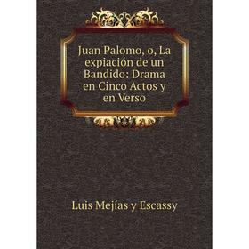 

Книга Juan Palomo, o, La expiación de un Bandido: Drama en Cinco Actos y en Verso