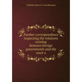 

Книга Further correspondence respecting the relations existing between foreign governments and the court o