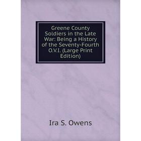

Книга Greene County Soldiers in the Late War: Being a History of the Seventy-Fourth O.V.I. (Large Print Edition)