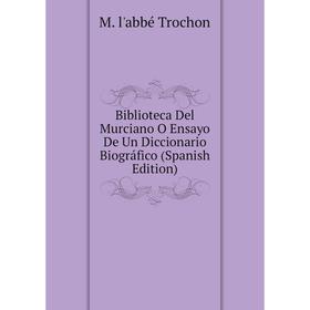 

Книга Biblioteca Del Murciano O Ensayo De Un Diccionario Biográfico (Spanish Edition)