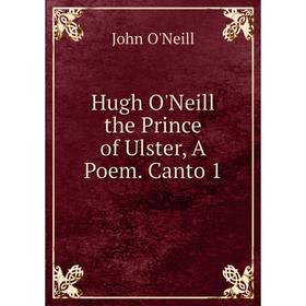 

Книга Hugh O'Neill the Prince of Ulster, A Poem. Canto 1