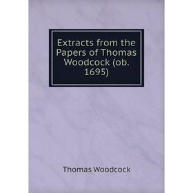 

Книга Extracts from the Papers of Thomas Woodcock (ob. 1695)