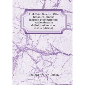 

Книга Phil. Frid. Gmelin. Otia botanica, quibus in usum praelectionum academicarum definitionibus et ob (Latin Edition)