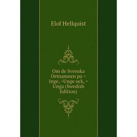 

Книга Om de Svenska Ortnamnen pa =Inge, =Unge ock, =Unga (Swedish Edition)