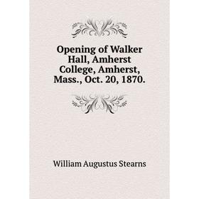 

Книга Opening of Walker Hall, Amherst College, Amherst, Mass, Oct 20, 1870