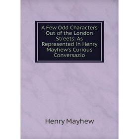 

Книга A Few Odd Characters Out of the London Streets: As Represented in Henry Mayhew's Curious Conversazio