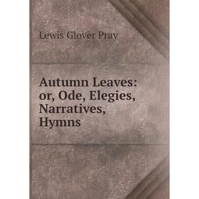 

Книга Autumn Leaves: or, Ode, Elegies, Narratives, Hymns