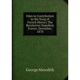 

Книга Odes in Contribution to the Song of French History The Revolution Napoléon France, December, 1870