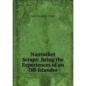 

Книга Nantucket Scraps: Being the Experiences of an Off-Islander