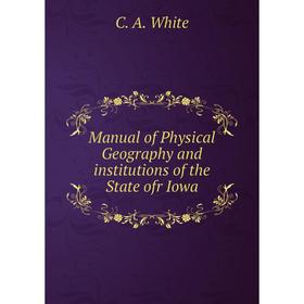 

Книга Manual of Physical Geography and institutions of the State ofr Iowa