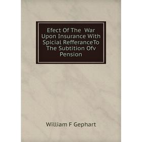 

Книга Efect Of The War Upon Insurance With Spicial RefferanceTo The Subtition Ofv Pension