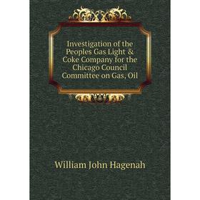 

Книга Investigation of the Peoples Gas Light & Coke Company for the Chicago Council Committee on Gas, Oil