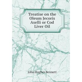 

Книга Treatise on the Oleum Jecoris Aselli or Cod Liver Oil