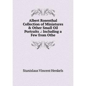

Книга Albert Rosenthal Collection of Miniatures & Other Small Oil Portraits.: Including a Few from Othe