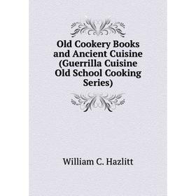 

Книга Old Cookery Books and Ancient Cuisine (Guerrilla Cuisine Old School Cooking Series)