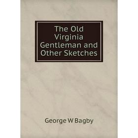 

Книга The Old Virginia Gentleman and Other Sketches