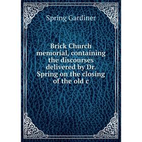 

Книга Brick Church memorial, containing the discourses delivered by Dr. Spring on the closing of the old c