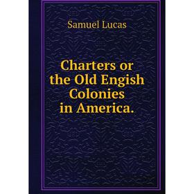 

Книга Charters or the Old Engish Colonies in America.