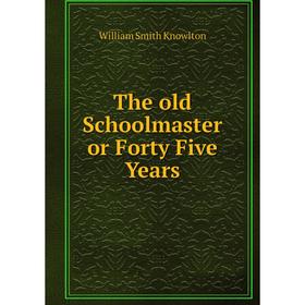 

Книга The old Schoolmaster or Forty Five Years