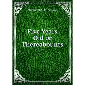 

Книга Five Years Old or Thereabounts