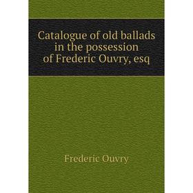 

Книга Catalogue of old ballads in the possession of Frederic Ouvry, esq