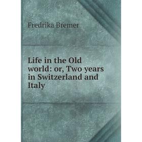 

Книга Life in the Old world: or Two years in Switzerland and Italy