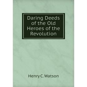 

Книга Daring Deeds of the Old Heroes of the Revolution