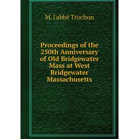 

Книга Proceedings of the 250th Anniversary of Old Bridgewater Mass at West Bridgewater Massachusetts