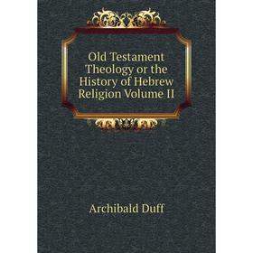 

Книга Old Testament Theology or the History of Hebrew Religion Volume II