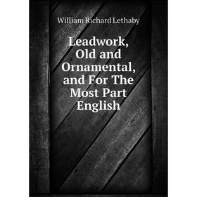 

Книга Leadwork, Old and Ornamental, and For The Most Part English