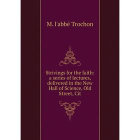

Книга Strivings for the faith: a series of lectures, delivered in the New Hall of Science, Old Street, Cit