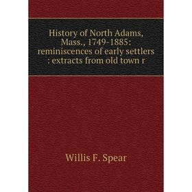 

Книга History of North Adams, Mass., 1749-1885: reminiscences of early settlers: extracts from old town r