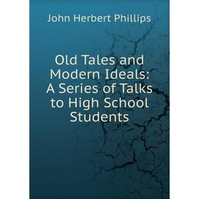 

Книга Old Tales and Modern Ideals: A Series of Talks to High School Students