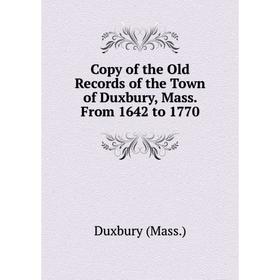 

Книга Copy of the Old Records of the Town of Duxbury, Mass. From 1642 to 1770