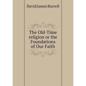 

Книга The Old-Time religion or the Foundations of Our Faith