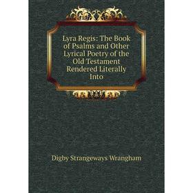 

Книга Lyra Regis: The Book of Psalms and Other Lyrical Poetry of the Old Testament Rendered Literally Into