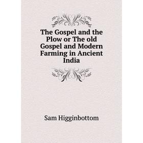 

Книга The Gospel and the Plow or The old Gospel and Modern Farming in Ancient India