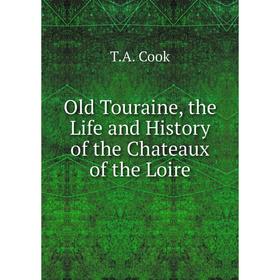 

Книга Old Touraine, the Life and History of the Chateaux of the Loire