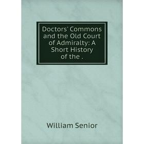 

Книга Doctors' Commons and the Old Court of Admiralty: A Short History of the.