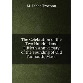 

Книга The Celebration of the Two Hundred and Fiftieth Anniversary of the Founding of Old Yarmouth, Mass.