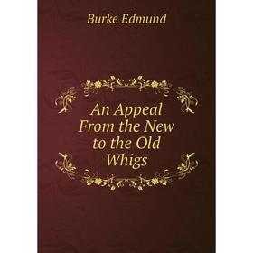 

Книга An Appeal From the New to the Old Whigs