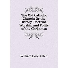 

Книга The Old Catholic Church: Or the History, Doctrine, Worship and Polity of the Christmas