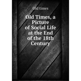 

Книга Old Times, a Picture of Social Life at the End of the 18th Century
