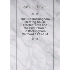 

Книга The Old Rockingham Meeting house Erected 1787 and the First Church in Rockingham Vermont 1773-184