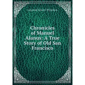 

Книга Chronicles of Manuel Alanus: A True Story of Old San Francisco