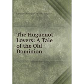 

Книга The Huguenot Lovers: A Tale of the Old Dominion