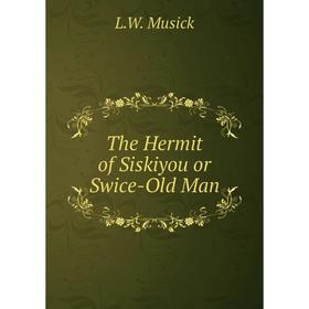 

Книга The Hermit of Siskiyou or Swice-Old Man