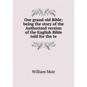 

Книга Our grand old Bible: being the story of the Authorized version of the English Bible told