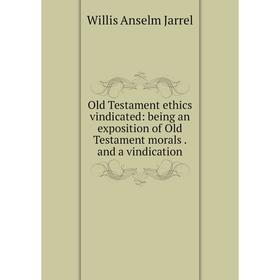 

Книга Old Testament ethics vindicated: being an exposition of Old Testament morals and a vindication